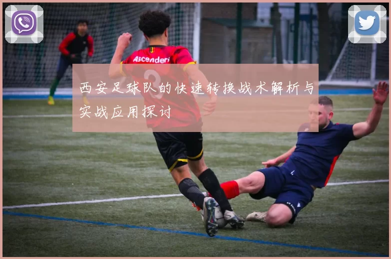 西安足球队的快速转换战术解析与实战应用探讨