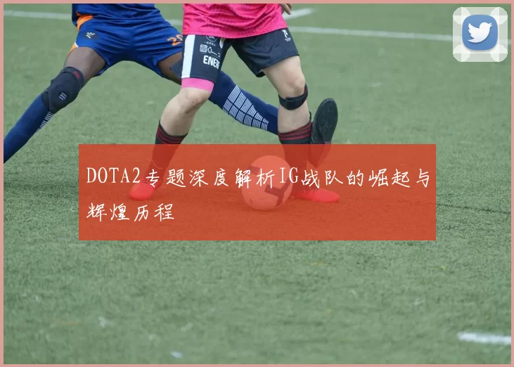DOTA2专题深度解析IG战队的崛起与辉煌历程