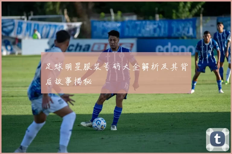足球明星服装号码大全解析及其背后故事揭秘