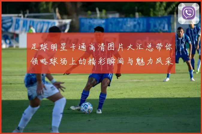 足球明星卡通高清图片大汇总带你领略球场上的精彩瞬间与魅力风采