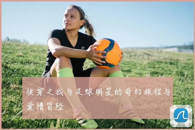 快穿之我与足球明星的奇幻旅程与爱情冒险
