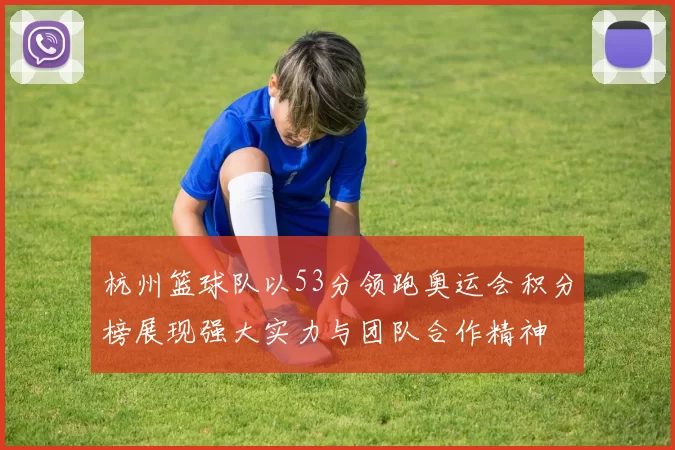 杭州篮球队以53分领跑奥运会积分榜展现强大实力与团队合作精神