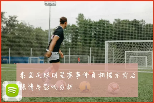 泰国足球明星赛事件真相揭示背后隐情与影响分析