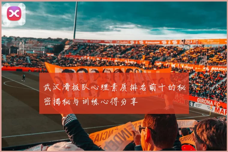 武汉滑板队心理素质排名前十的秘密揭秘与训练心得分享