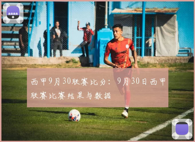 西甲9月30联赛比分：9月30日西甲联赛比赛结果与数据