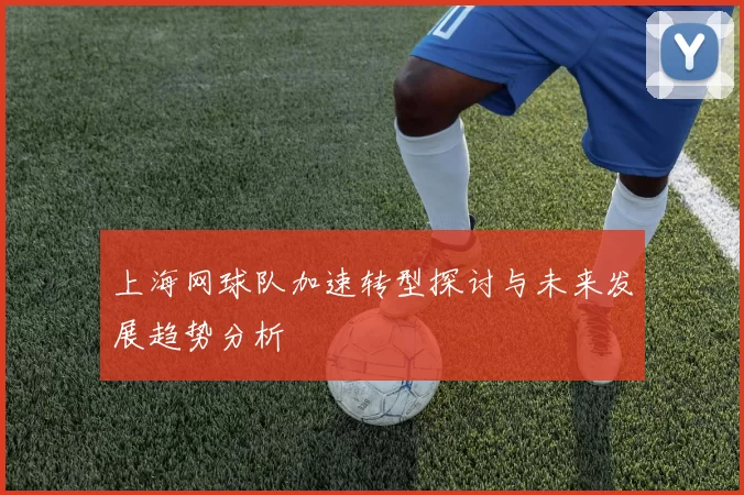 上海网球队加速转型探讨与未来发展趋势分析