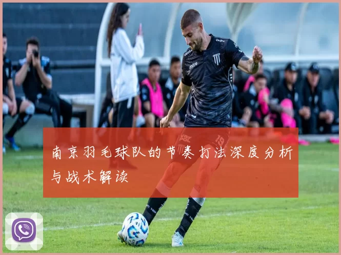 南京羽毛球队的节奏打法深度分析与战术解读