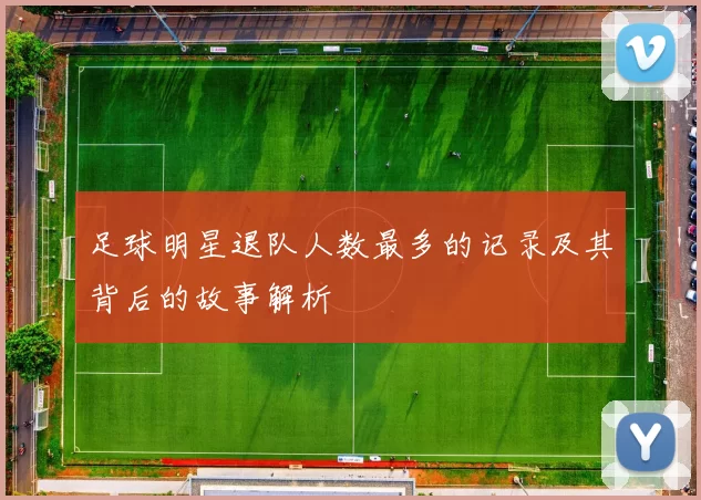 足球明星退队人数最多的记录及其背后的故事解析