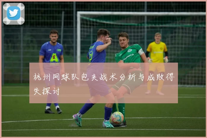 杭州网球队包夹战术分析与成败得失探讨