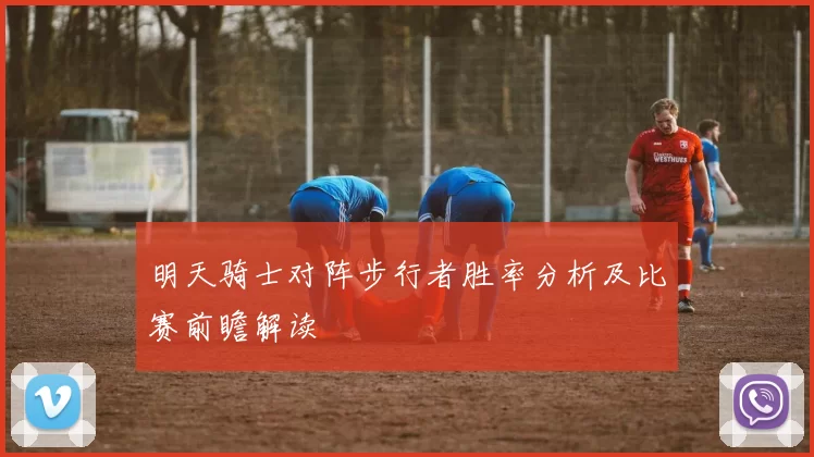 明天骑士对阵步行者胜率分析及比赛前瞻解读