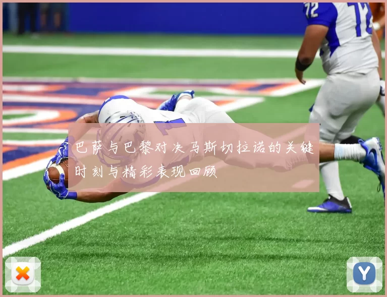 巴萨与巴黎对决马斯切拉诺的关键时刻与精彩表现回顾