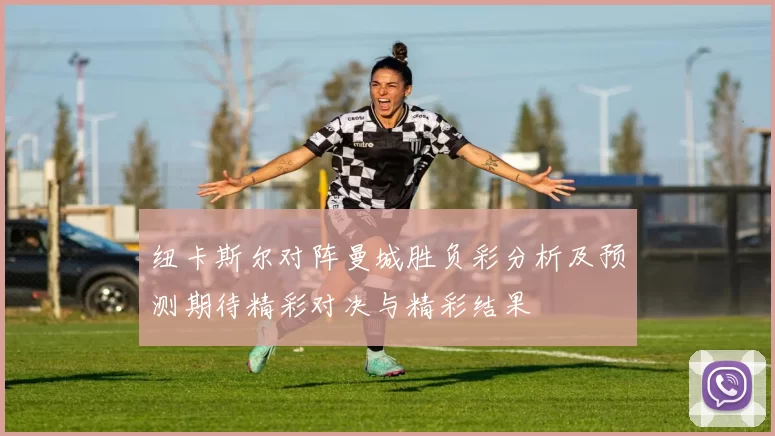 纽卡斯尔对阵曼城胜负彩分析及预测期待精彩对决与精彩结果