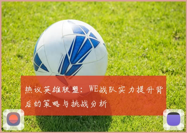 热议英雄联盟：WE战队实力提升背后的策略与挑战分析