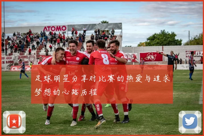 足球明星分享对比赛的热爱与追求梦想的心路历程