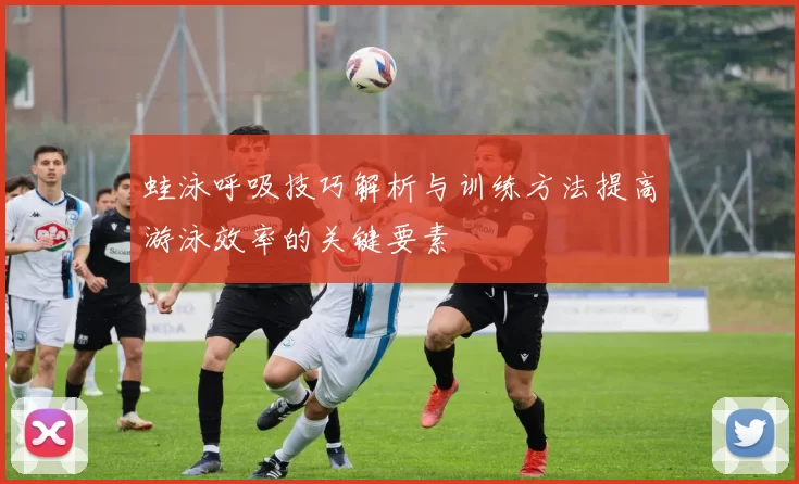 蛙泳呼吸技巧解析与训练方法提高游泳效率的关键要素