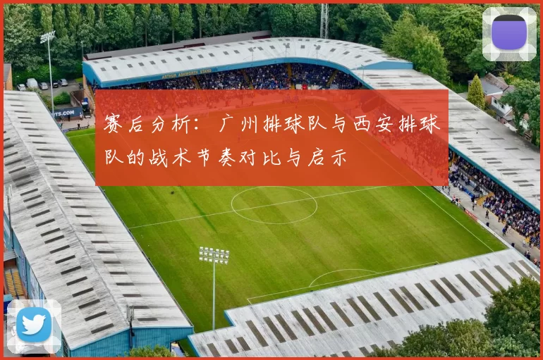赛后分析：广州排球队与西安排球队的战术节奏对比与启示
