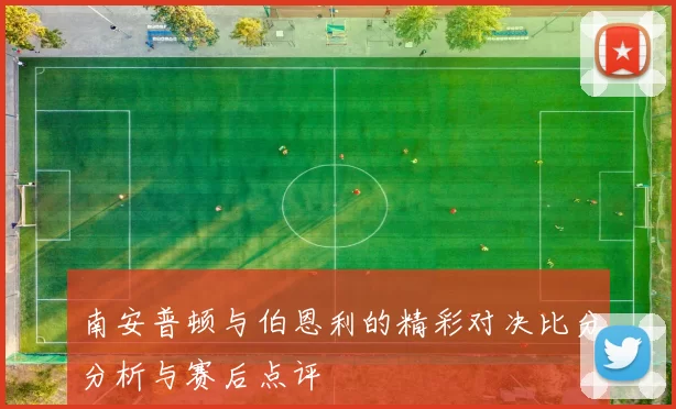 南安普顿与伯恩利的精彩对决比分分析与赛后点评