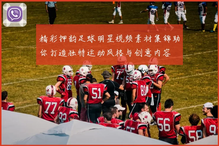 精彩押韵足球明星视频素材集锦助你打造独特运动风格与创意内容