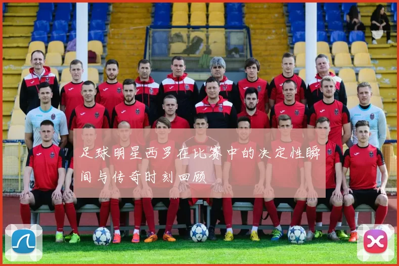 足球明星西罗在比赛中的决定性瞬间与传奇时刻回顾