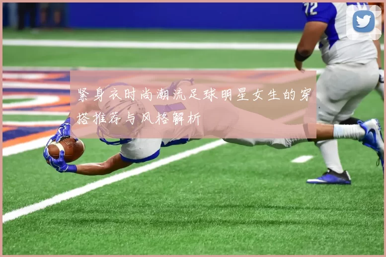 紧身衣时尚潮流足球明星女生的穿搭推荐与风格解析