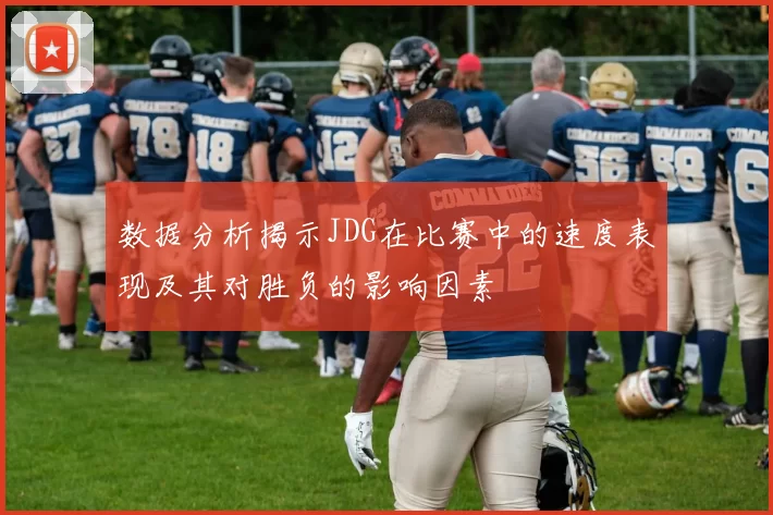 数据分析揭示JDG在比赛中的速度表现及其对胜负的影响因素