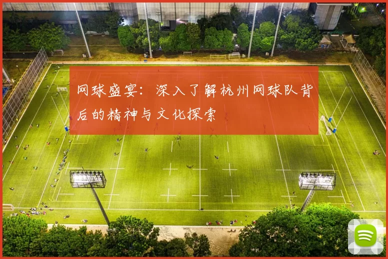 网球盛宴：深入了解杭州网球队背后的精神与文化探索