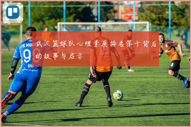 武汉篮球队心理素质排名第十背后的故事与启示