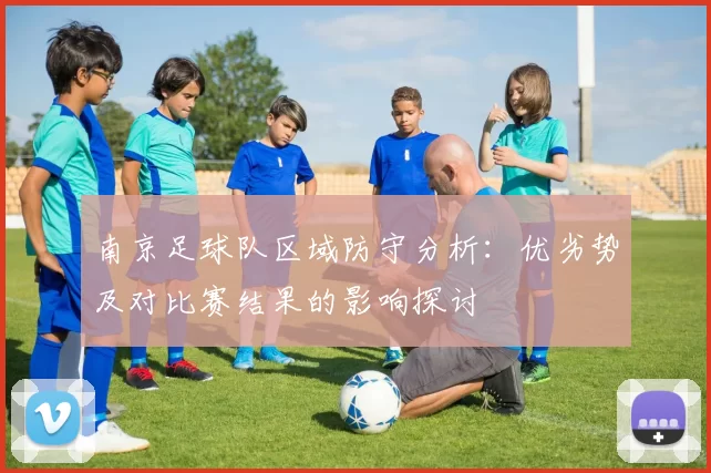 南京足球队区域防守分析：优劣势及对比赛结果的影响探讨